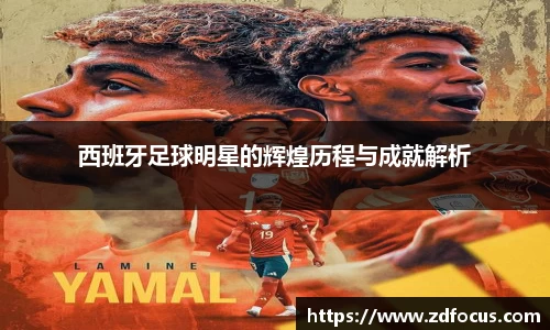 西班牙足球明星的辉煌历程与成就解析
